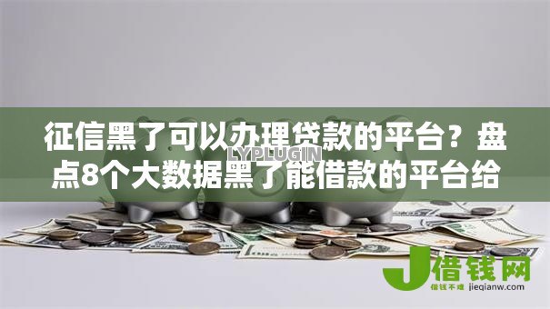 征信黑了可以办理贷款的平台？盘点8个大数据黑了能借款的平台给你参考