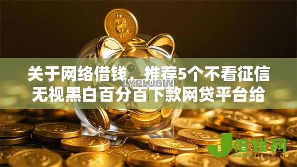 关于网络借钱，推荐5个不看征信无视黑白百分百下款网贷平台给你