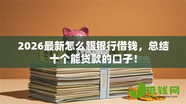 2026最新怎么跟银行借钱,总结十个能贷款的口子! 2026最新怎么跟银行借钱,总结十个能贷款的口子!