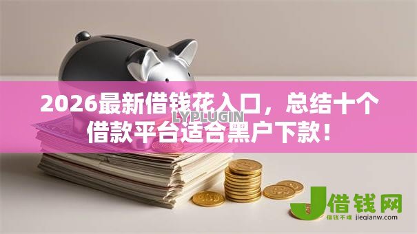 2026最新借钱花入口,总结十个借款平台适合黑户下款! 2026最新借钱花入口,总结十个借款平台适合黑户下款!