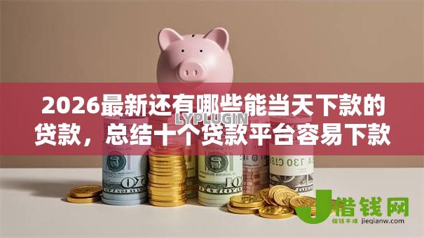 2026最新还有哪些能当天下款的贷款，总结十个贷款平台容易下款！