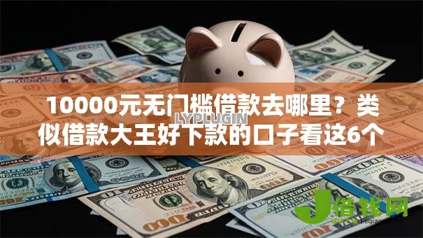 10000元无门槛借款去哪里？类似借款大王好下款的口子看这6个平台