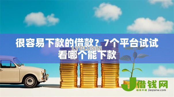 很容易下款的借款？7个平台试试看哪个能下款