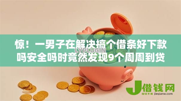 惊!一男子在解决搞个借条好下款吗安全吗时竟然发现9个周周到贷款相同系列的app,事后分享了出来 惊!一男子在解决搞个借条好下款吗安全吗时竟然发现9个周周到贷款相同系列的app,事后分享了出来
