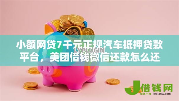 小额网贷7千元正规汽车抵押贷款平台，美团借钱微信还款怎么还的8个平台介绍