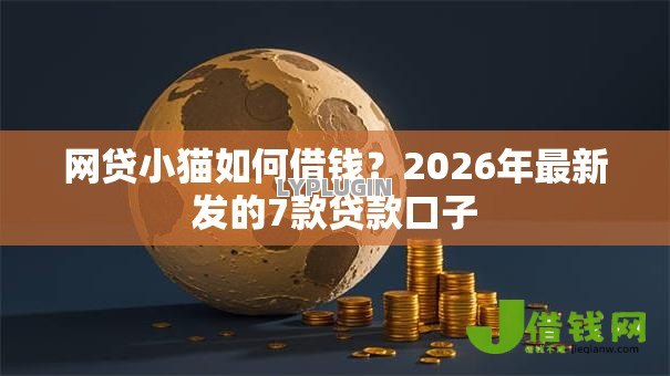 网贷小猫如何借钱？2026年最新发的7款贷款口子