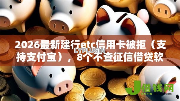 2026最新建行etc信用卡被拒（支持支付宝），8个不查征信借贷软件无私分享