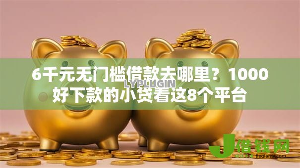 6千元无门槛借款去哪里？1000好下款的小贷看这8个平台