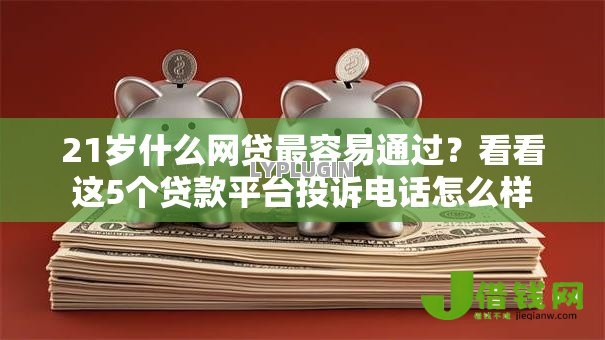 21岁什么网贷最容易通过?看看这5个贷款平台投诉电话怎么样 21岁什么网贷最容易通过?看看这5个贷款平台投诉电话怎么样