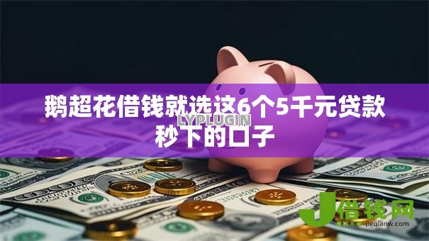 鹅超花借钱就选这6个5千元贷款秒下的口子