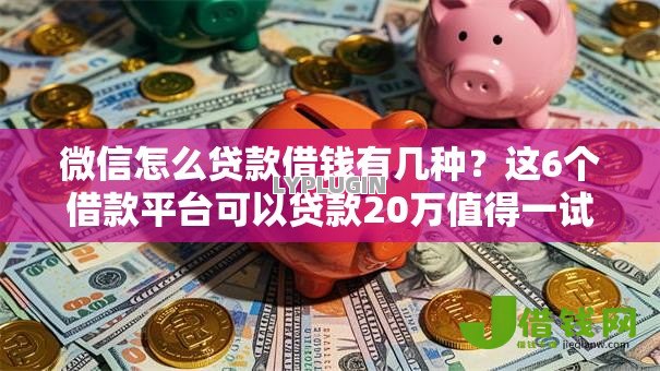 微信怎么贷款借钱有几种?这6个借款平台可以贷款20万值得一试 微信怎么贷款借钱有几种?这6个借款平台可以贷款20万值得一试