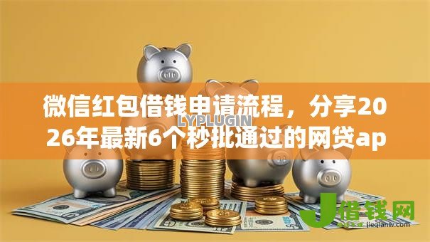 微信红包借钱申请流程，分享2026年最新6个秒批通过的网贷app