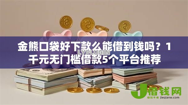 金熊口袋好下款么能借到钱吗？1千元无门槛借款5个平台推荐
