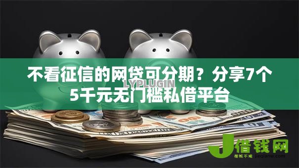 不看征信的网贷可分期?分享7个5千元无门槛私借平台 不看征信的网贷可分期?分享7个5千元无门槛私借平台