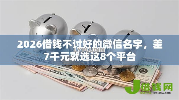 2026借钱不讨好的微信名字，差7千元就选这8个平台