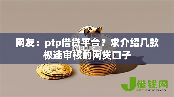 网友：ptp借贷平台？求介绍几款极速审核的网贷口子
