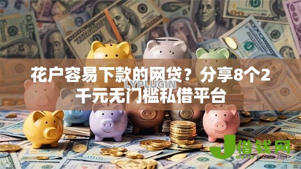 花户容易下款的网贷？分享8个2千元无门槛私借平台