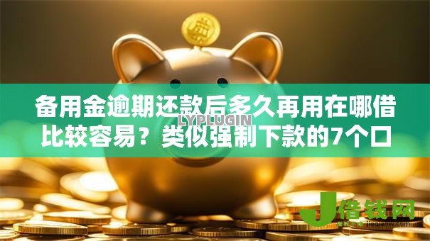 备用金逾期还款后多久再用在哪借比较容易？类似强制下款的7个口子参考