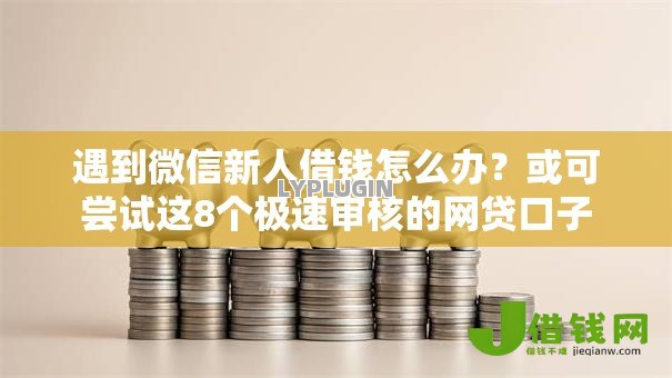 遇到微信新人借钱怎么办？或可尝试这8个极速审核的网贷口子