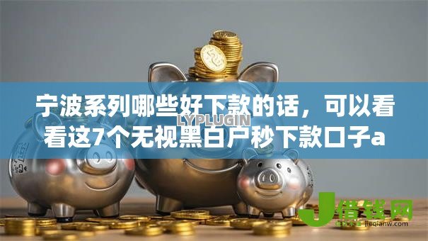 宁波系列哪些好下款的话,可以看看这7个无视黑白户秒下款口子app 宁波系列哪些好下款的话,可以看看这7个无视黑白户秒下款口子app