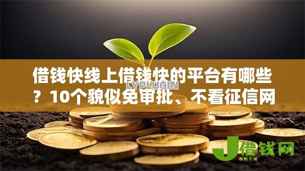 借钱快线上借钱快的平台有哪些？10个貌似免审批、不看征信网贷平台哪些好下款合集