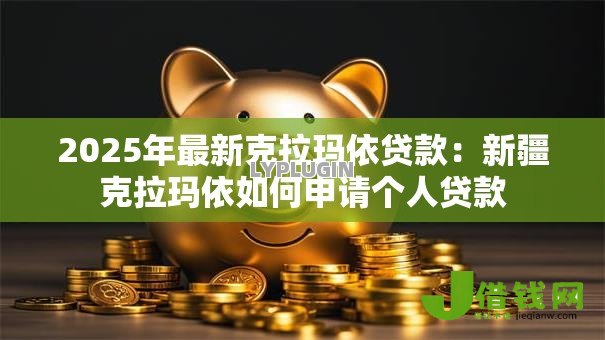 2025年最新克拉玛依贷款：新疆克拉玛依如何申请个人贷款