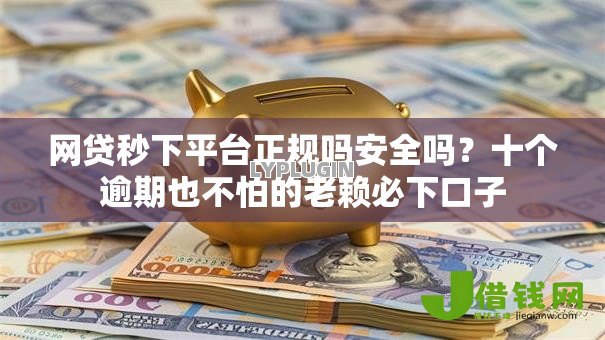 网贷秒下平台正规吗安全吗？十个逾期也不怕的老赖必下口子