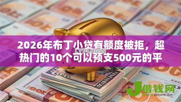 2026年布丁小贷有额度被拒,超热门的10个可以预支500元的平台推荐 2026年布丁小贷有额度被拒,超热门的10个可以预支500元的平台推荐