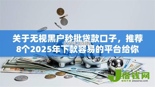 关于无视黑户秒批贷款口子，推荐8个2025年下款容易的平台给你