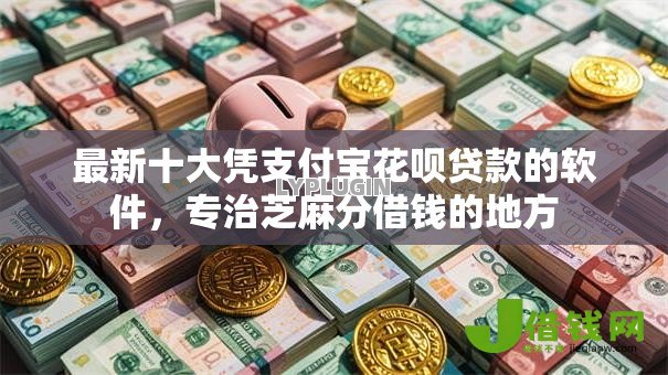 最新十大凭支付宝花呗贷款的软件,专治芝麻分借钱的地方 最新十大凭支付宝花呗贷款的软件,专治芝麻分借钱的地方