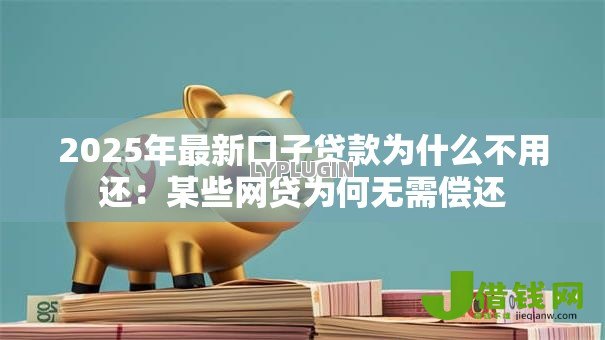 2025年最新口子贷款为什么不用还:某些网贷为何无需偿还 2025年最新口子贷款为什么不用还:某些网贷为何无需偿还