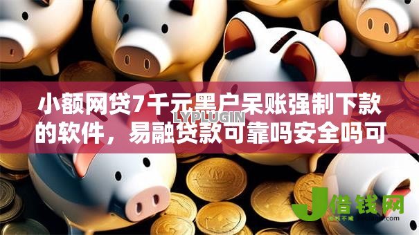 小额网贷7千元黑户呆账强制下款的软件，易融贷款可靠吗安全吗可靠吗的7个平台介绍
