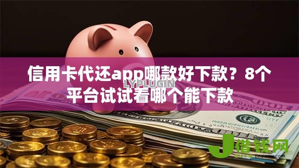 信用卡代还app哪款好下款？8个平台试试看哪个能下款