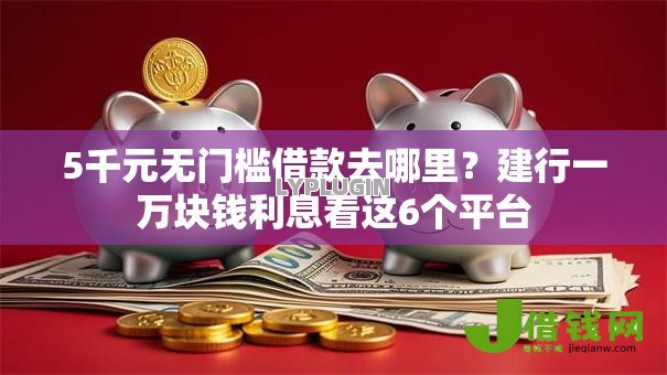 5千元无门槛借款去哪里？建行一万块钱利息看这6个平台