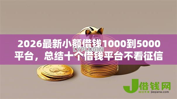 2026最新小额借钱1000到5000平台,总结十个借钱平台不看征信容易通过的! 2026最新小额借钱1000到5000平台,总结十个借钱平台不看征信容易通过的!