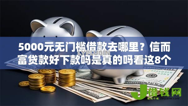 5000元无门槛借款去哪里?信而富贷款好下款吗是真的吗看这8个平台 5000元无门槛借款去哪里?信而富贷款好下款吗是真的吗看这8个平台