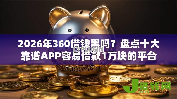 2026年360借钱黑吗?盘点十大靠谱APP容易借款1万块的平台 2026年360借钱黑吗?盘点十大靠谱APP容易借款1万块的平台