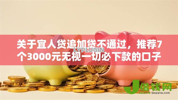 关于宜人贷追加贷不通过，推荐7个3000元无视一切必下款的口子给你