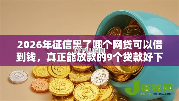 2026年征信黑了哪个网贷可以借到钱,真正能放款的9个贷款好下的平台推荐 2026年征信黑了哪个网贷可以借到钱,真正能放款的9个贷款好下的平台推荐