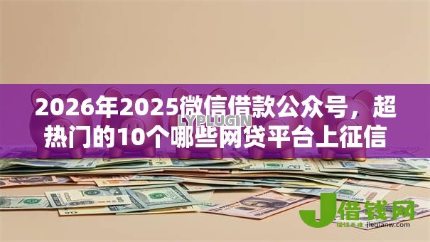 2026年2025微信借款公众号,超热门的10个哪些网贷平台上征信推荐 2026年2025微信借款公众号,超热门的10个哪些网贷平台上征信推荐