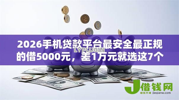 2026手机贷款平台最安全最正规的借5000元，差1万元就选这7个平台