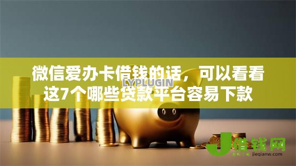 微信爱办卡借钱的话,可以看看这7个哪些贷款平台容易下款 微信爱办卡借钱的话,可以看看这7个哪些贷款平台容易下款