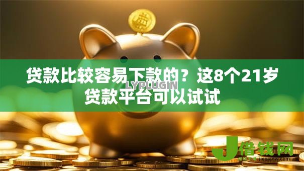 贷款比较容易下款的?这8个21岁贷款平台可以试试 贷款比较容易下款的?这8个21岁贷款平台可以试试