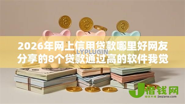 2026年网上信用贷款哪里好网友分享的8个贷款通过高的软件我觉得不错！