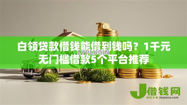 白领贷款借钱能借到钱吗?1千元无门槛借款5个平台推荐 白领贷款借钱能借到钱吗?1千元无门槛借款5个平台推荐