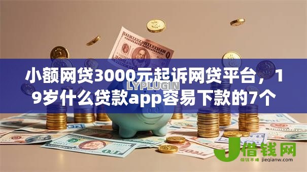 小额网贷3000元起诉网贷平台，19岁什么贷款app容易下款的7个平台介绍