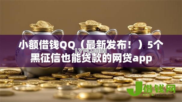 小额借钱QQ（最新发布！）5个黑征信也能贷款的网贷app