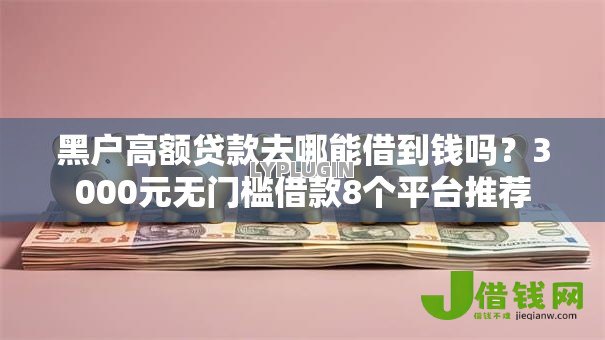 黑户高额贷款去哪能借到钱吗?3000元无门槛借款8个平台推荐 黑户高额贷款去哪能借到钱吗?3000元无门槛借款8个平台推荐