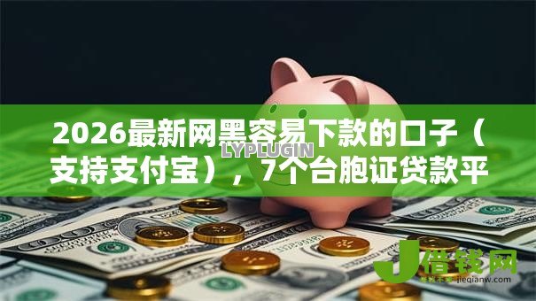 2026最新网黑容易下款的口子（支持支付宝），7个台胞证贷款平台无私分享