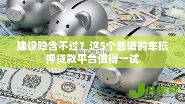 建设隐含不过？这5个靠谱的车抵押贷款平台值得一试